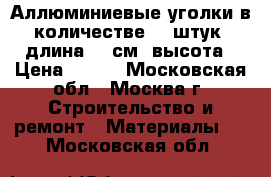 Аллюминиевые уголки в количестве 17 штук, длина 68 см. высота › Цена ­ 300 - Московская обл., Москва г. Строительство и ремонт » Материалы   . Московская обл.